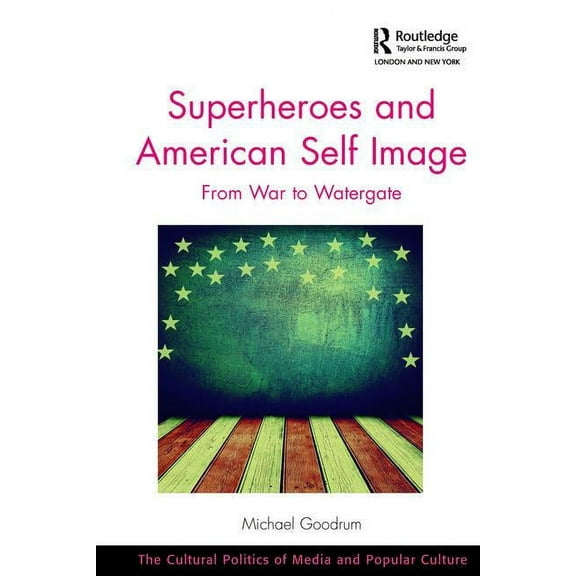 Cultural Politics of Media and Popular C Superheroes and American Self Image: From War to Watergate, (Paperback)