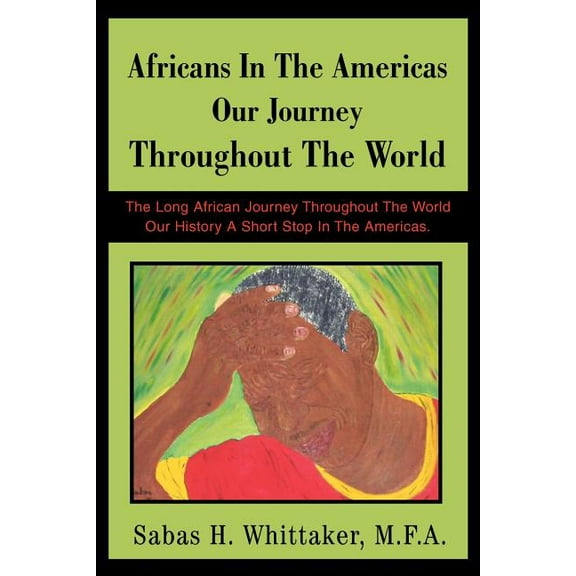 Africans In The Americas Our Journey Throughout The World: The Long African Journey Throughout The World Our History A Short Stop In The Americas.