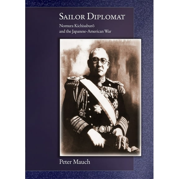 Harvard East Asian Monographs: Sailor Diplomat: Nomura Kichisaburō And the Japanese-American War (Hardcover)