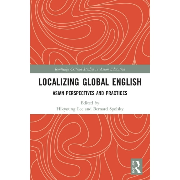 Routledge Critical Studies in Asian Educ Localizing Global English: Asian Perspectives and Practices, (Paperback)