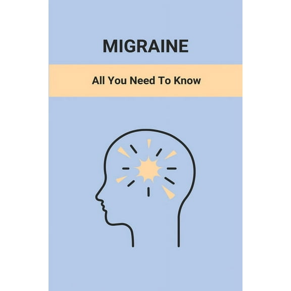 Migraine : All You Need To Know: How Long Do Migraine Headaches Last (Paperback)