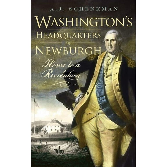 Washington's Headquarters in Newburgh: Home to a Revolution (Hardcover)