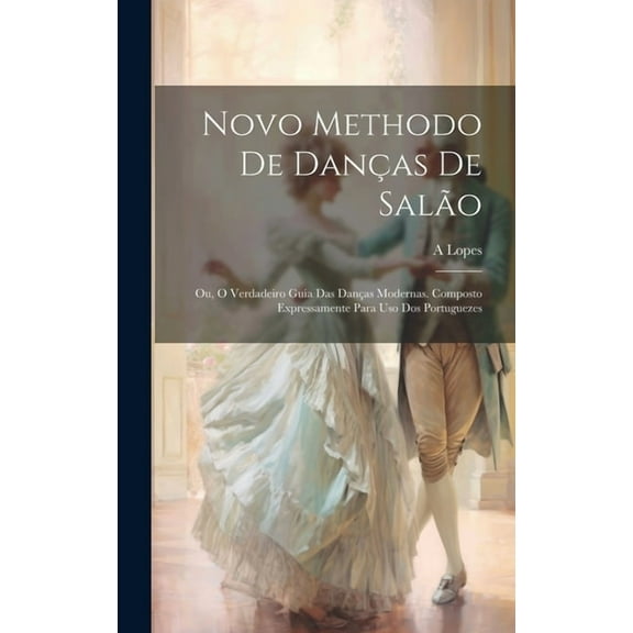 Novo Methodo De Danças De Salão; Ou, O Verdadeiro Guia Das Danças Modernas. Composto Expressamente Para Uso Dos Portuguezes (Hardcover)