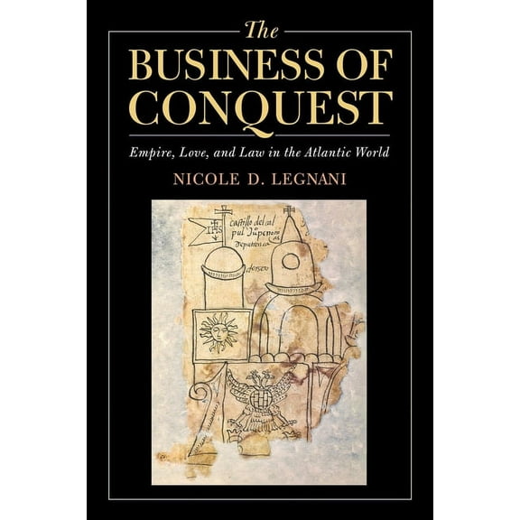 The Business of Conquest: Empire, Love, and Law in the Atlantic World, (Hardcover)