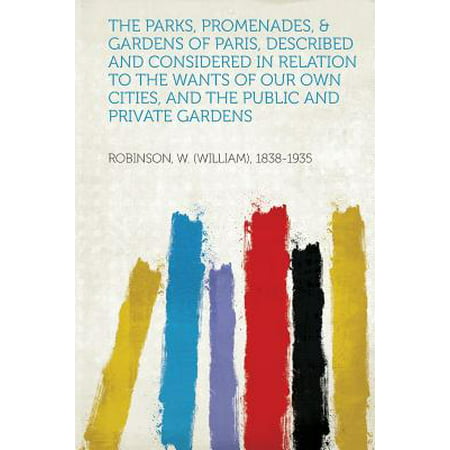 The Parks, Promenades, & Gardens of Paris, Described and Considered in Relation to the Wants of Our Own Cities, and the Public and Private