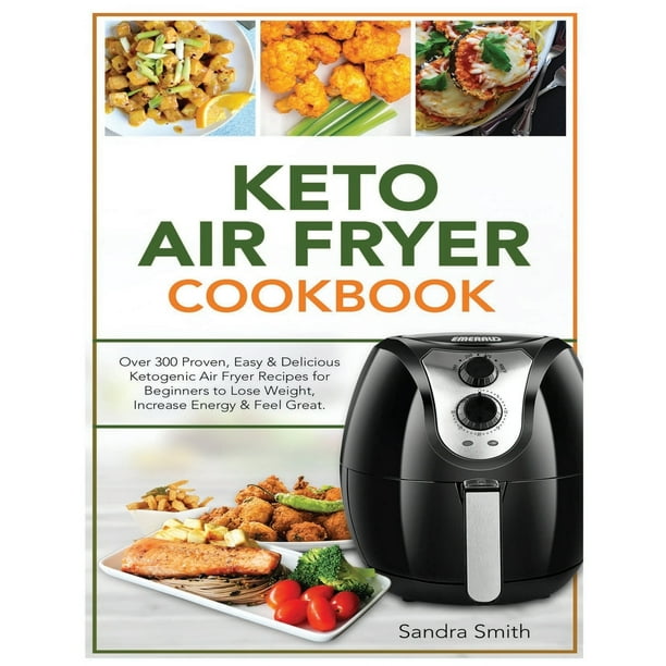 Keto Air Fryer Cookbook Over 300 Proven, Easy & Delicious Ketogenic