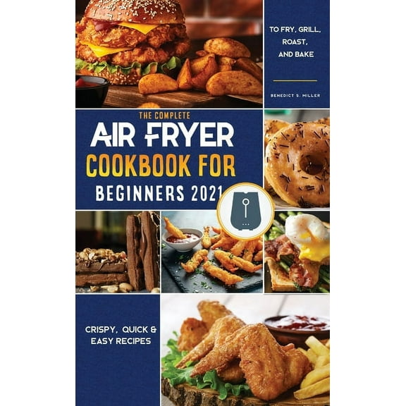 Air Fryer Cookbook for Beginners 2021: Crispy, Quick & Easy Recipes to Fry, Grill, Roast, and Bake (Hardcover)