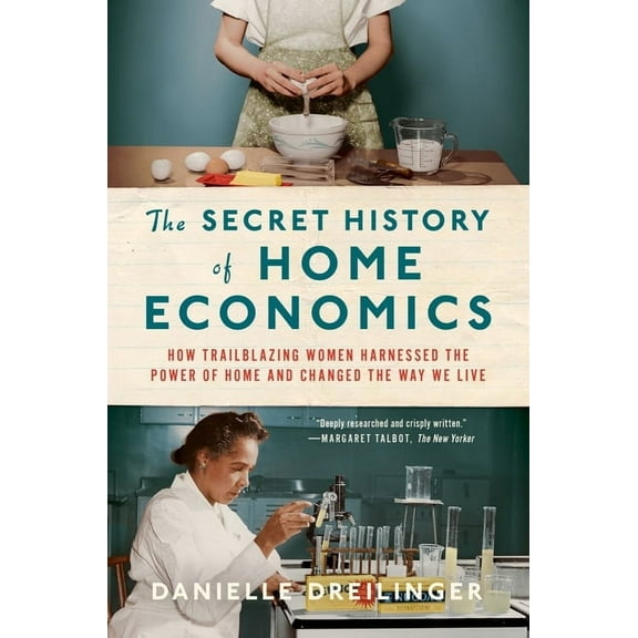 The Secret History of Home Economics: How Trailblazing Women Harnessed the Power of Home and Changed the Way We Live, (Paperback)