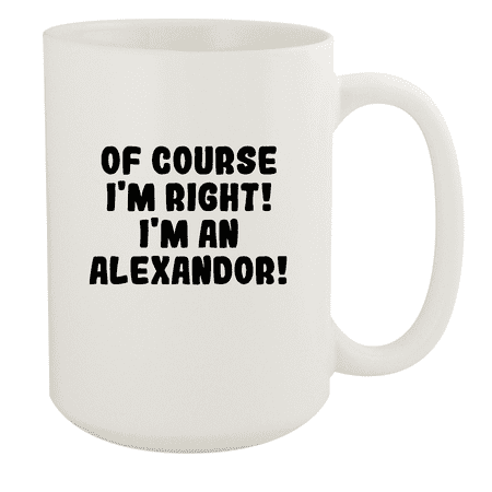 

Of Course I m Right! I m An Alexandor! - Ceramic 15oz White Mug White