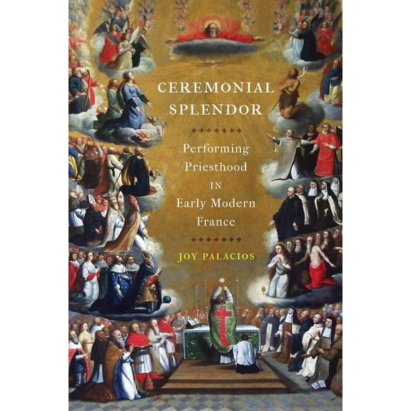Ceremonial Splendor: Performing Priesthood in Early Modern France, (Hardcover)
