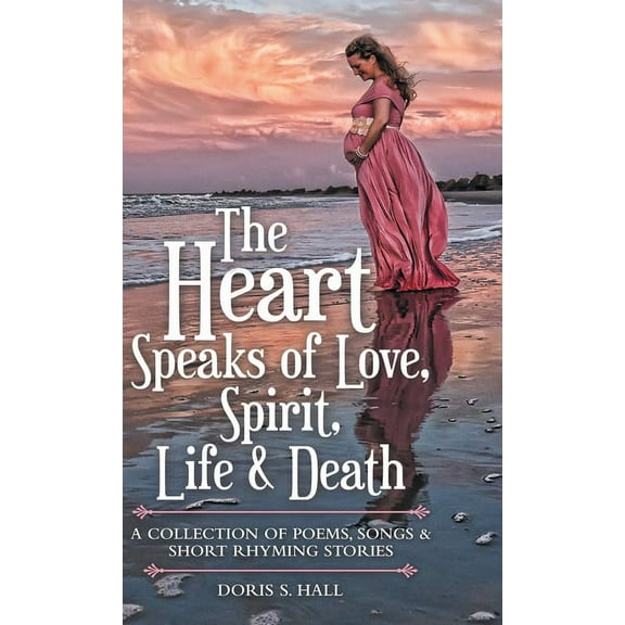 The Heart Speaks of Love, Spirit, Life Death: A Collection of Poems, Songs Short Rhyming Stories Hardcover 1973675927 9781973675921 Doris S Hall