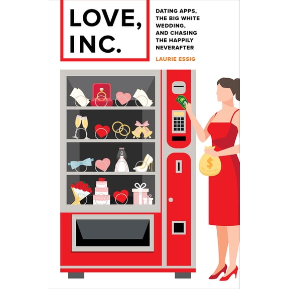 Love, Inc.: Dating Apps, the Big White Wedding, and Chasing the Happily Neverafter, (Paperback)