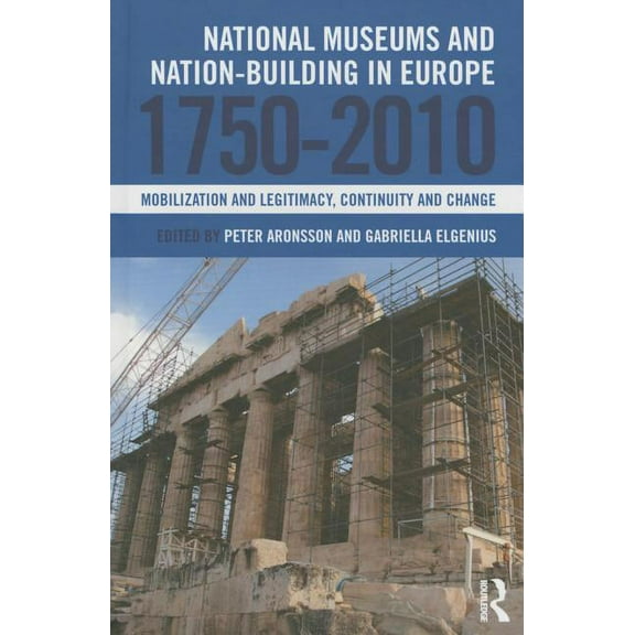 National Museums and Nation-building in Europe 1750-2010: Mobilization and legitimacy, continuity and change, (Hardcover)