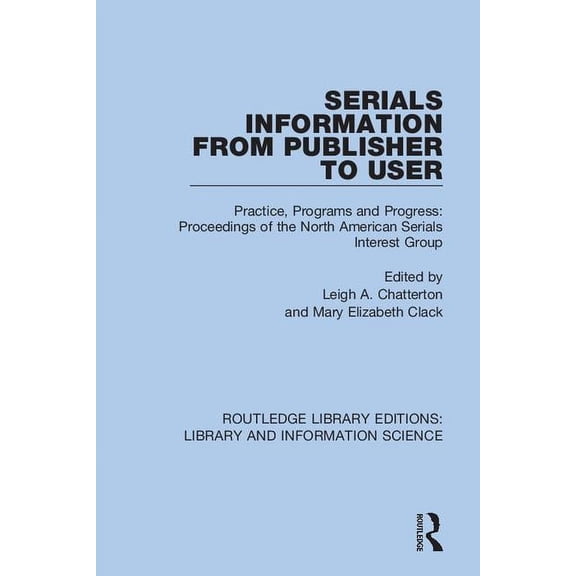 Routledge Library Editions: Library and Serials Information from Publisher to User: Practice, Programs and Progress: Proceedings of the North American Serials I, (Paperback)