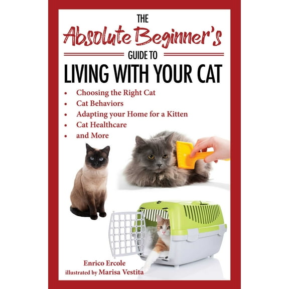 The Absolute Beginner's Guide to Living with Your Cat : Choosing the Right Cat, Cat Behaviors, Adapting Your Home for a Kitten, Cat Healthcare, and More (Paperback)
