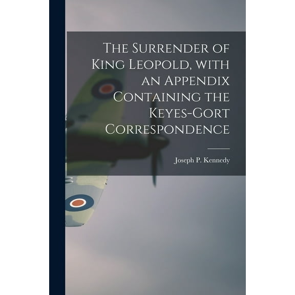 The Surrender of King Leopold, With an Appendix Containing the Keyes-Gort Correspondence, (Paperback)