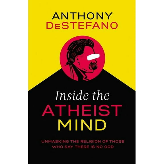 Inside the Atheist Mind: Unmasking the Religion of Those Who Say There Is No God, (Paperback)