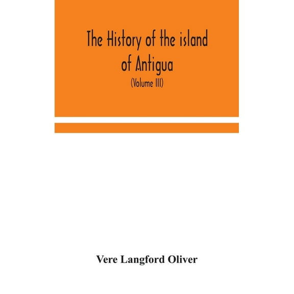 The History Of The Island Of Antigua, One Of The Leeward Caribbees In The West Indies, From The First Settlement In 1635, (Hardcover)