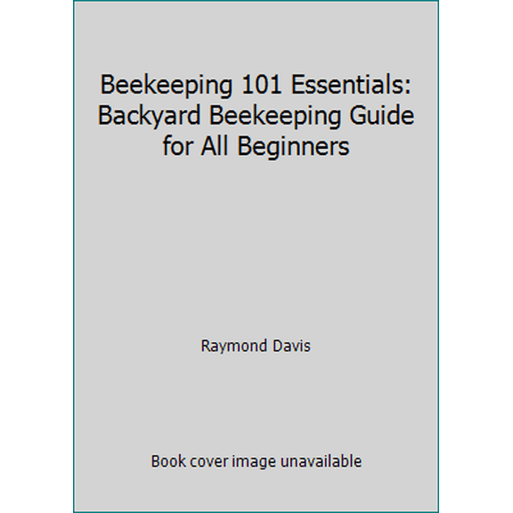 Pre-Owned Beekeeping 101 Essentials: Backyard Beekeeping Guide for All Beginners (Paperback) 1530017394 9781530017393