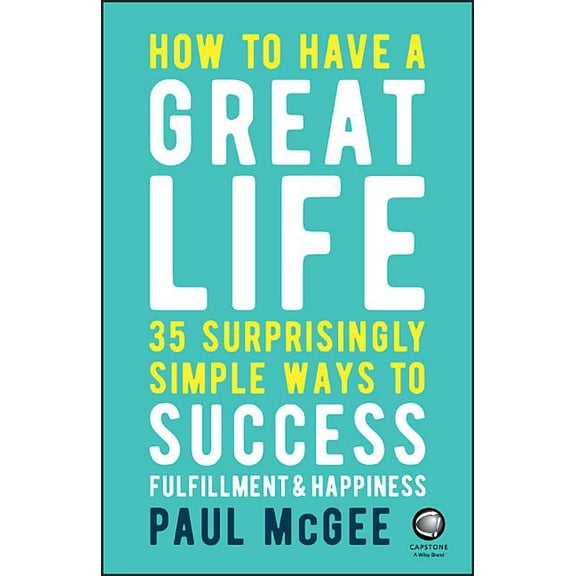 How to Have a Great Life: 35 Surprisingly Simple Ways to Success, Fulfillment and Happiness, (Paperback)