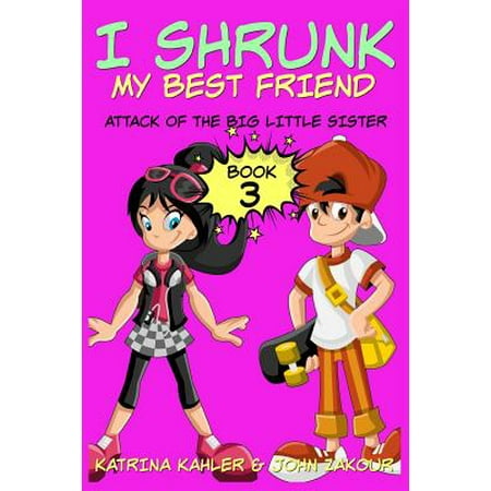 I Shrunk My Best Friend! - Book 3 - Attack of the Big Little Sister : Books for Girls Ages