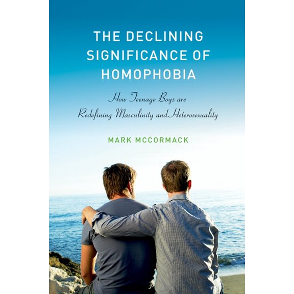 Sexuality, Identity, and Society The Declining Significance of Homophobia: How Teenage Boys Are Redefining Masculinity and Heterosexuality, (Paperback)