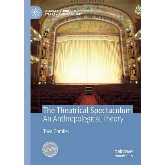 Palgrave Studies in Literary Anthropolog The Theatrical Spectaculum: An Anthropological Theory, (Paperback)