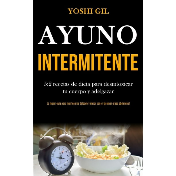 Ayuno Intermitente : 5:2 recetas de dieta para desintoxicar tu cuerpo y