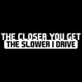 thumbnail image 1 of The Closer You Get The Slower I Drive JDM Sticker Decal Notebook Car Laptop 8" x 1.5", 1 of 4