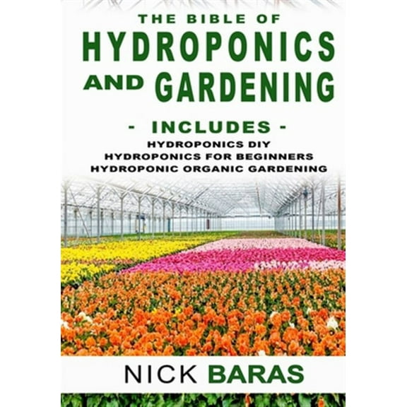 Hydroponics And Gardening: The Bible - 3 in 1 - Hydroponics DIY   Hydroponics for Beginners   Hydroponics Organic Gardening - Premium Edition