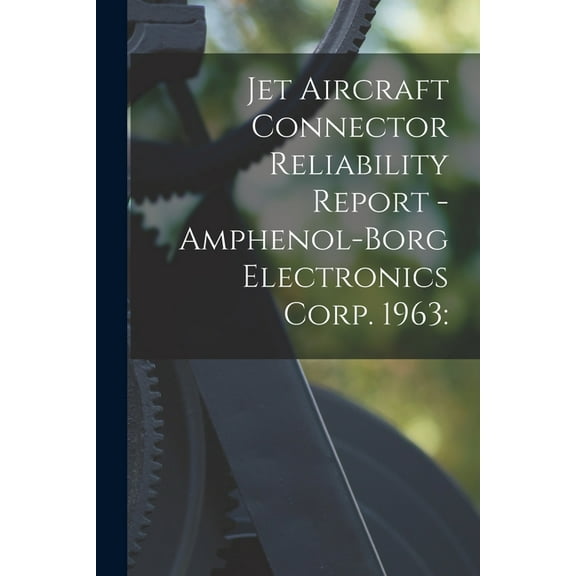 Jet Aircraft Connector Reliability Report - Amphenol-Borg Electronics Corp. 1963, (Paperback)
