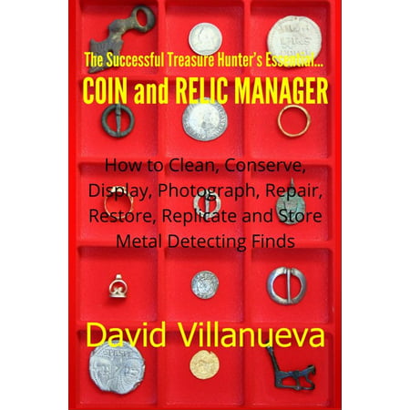 The Successful Treasure Hunter's Essential Coin and Relic Manager: How to Clean, Conserve, Display, Photograph, Repair, Restore, Replicate and Store Metal Detecting Finds -