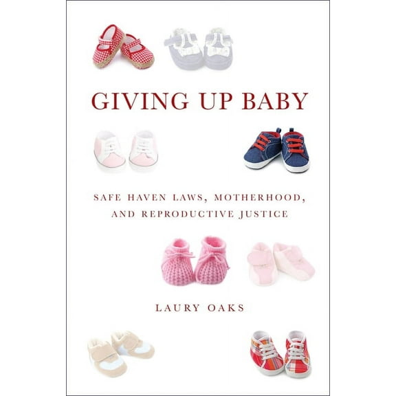 Giving Up Baby: Safe Haven Laws, Motherhood, and Reproductive Justice, (Hardcover)