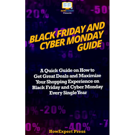 Black Friday and Cyber Monday Guide: A Quick Guide on How to Get Great Deals and Maximize Your Shopping Experience on Black Friday and Cyber Monday Every Single Year - (Best Deals For Cyber Monday 2019)