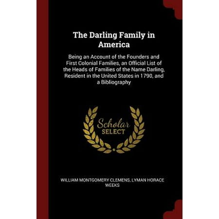 The Darling Family in America : Being an Account of the Founders and First Colonial Families, an Official List of the Heads of Families of the Name Darling, Resident in the United States in 1790, and a