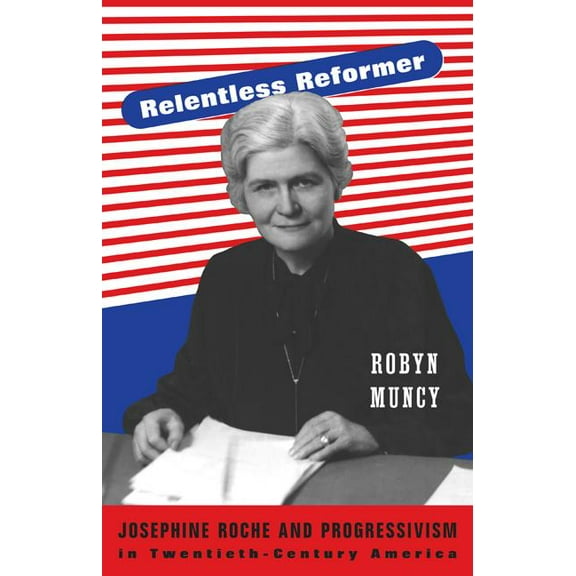 Politics and Society in Modern America Relentless Reformer: Josephine Roche and Progressivism in Twentieth-Century America, Book 108, (Paperback)