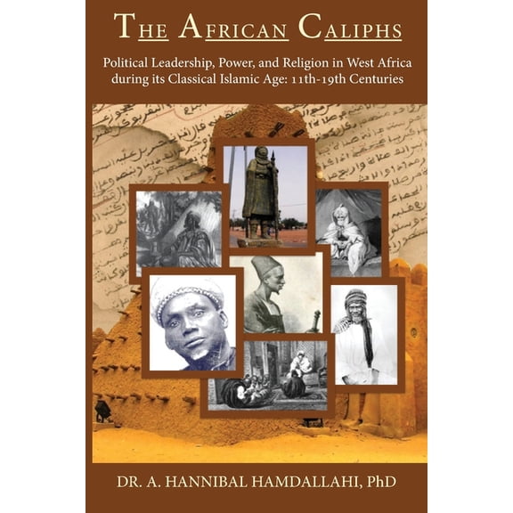 The African Caliphs: Political Leadership, Power, and Religion in West Africa during its Classical Islamic Age: 11th-19t, (Paperback)