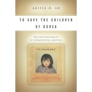 Asian America: To Save the Children of Korea : The Cold War Origins of International Adoption (Hardcover)