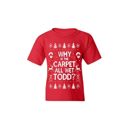 Why Is The Carpet All Wet Todd Youth T Shirt Funny Christmas Tee Red Youth Medium