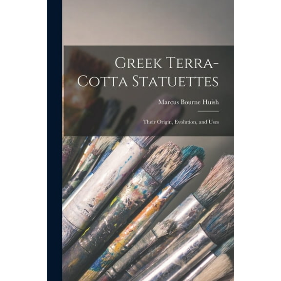 Greek Terra-Cotta Statuettes: Their Origin, Evolution, and Uses (Paperback)