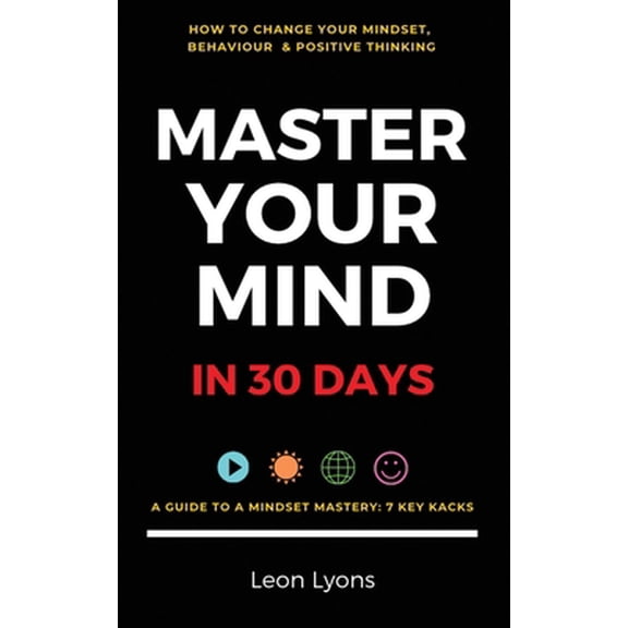 Pre-Owned Change Mindset, Behaviour & Positive Thinking: Master Your Mind in 30 Days:: For Kids, Children, Teenagers, Adults & Professionals in 7 Key Hacks (Paperback) 1916355013 9781916355019