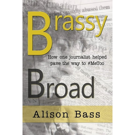 Brassy Broad: How One Journalist Helped Pave the Way to  MeToo  Paperback  Alison Bass
