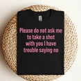 thumbnail image 2 of Please Do Not Ask Me To Take A Shot With You I Have Trouble Saying No T-Shirt, 2 of 5