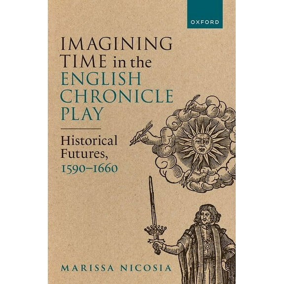Imagining Time in the English Chronicle Play: Historical Futures, 1590-1660, (Hardcover)