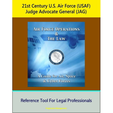 21st Century U.S. Air Force (USAF) Judge Advocate General (JAG): Air Force Operations and the Law: A Guide for Air, Space, and Cyber Forces - Reference Tool For Legal Professionals - eBook