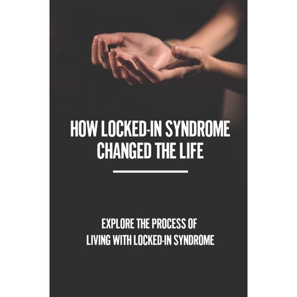 How LockedIn Syndrome Changed The Life Explore The Process Of Living