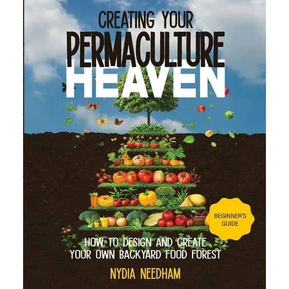 Creating your Permaculture Heaven: Design and Principles for Creating Your Own Backyard Food Forest, (Paperback)