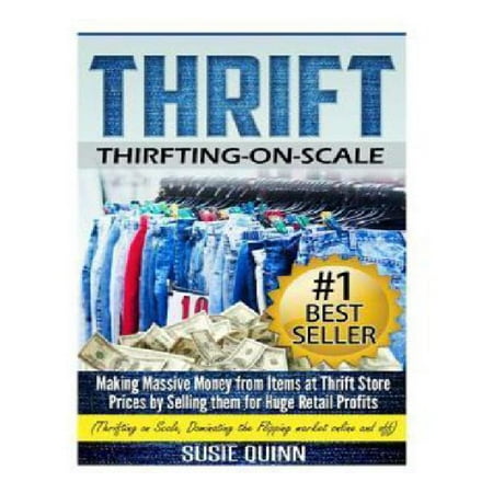 Thrift: Making Massive Money from Items at Thrift Store Prices by Selling Them for Huge Retail Profits