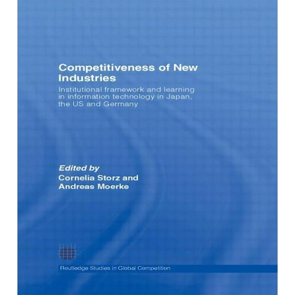 Routledge Studies in Global Competition Competitiveness of New Industries: Institutional Framework and Learning in Information Technology in Japan, the U.S and , (Paperback)