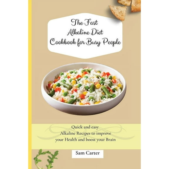 The Fast Alkaline Diet Cookbook for Busy People: Quick and easy Alkaline Recipes to improve your Health and boost your B, (Paperback)